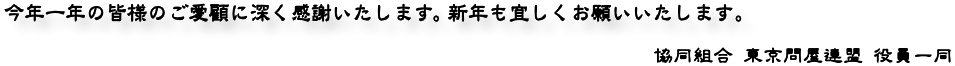 御愛顧感謝 - 協同組合 東京問屋連盟 役員一同 御愛顧感謝 - 協同組合 東京問屋連盟 役員一同